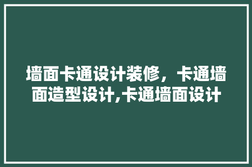 墙面卡通设计装修，卡通墙面造型设计,卡通墙面设计方法及理念