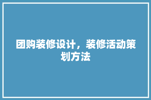 团购装修设计，装修活动策划方法