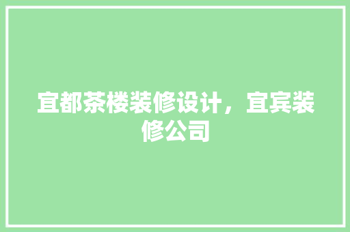 宜都茶楼装修设计，宜宾装修公司