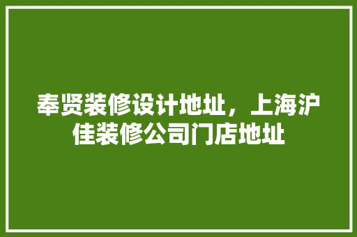 奉贤装修设计地址，上海沪佳装修公司门店地址