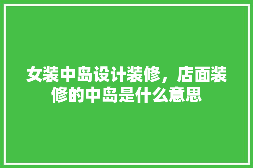 女装中岛设计装修，店面装修的中岛是什么意思
