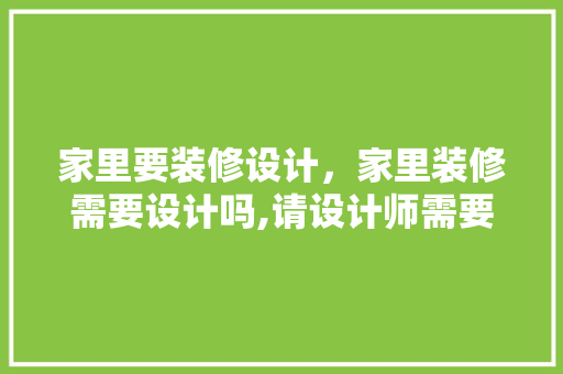 家里要装修设计，家里装修需要设计吗,请设计师需要多少钱