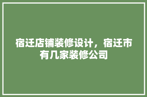 宿迁店铺装修设计，宿迁市有几家装修公司