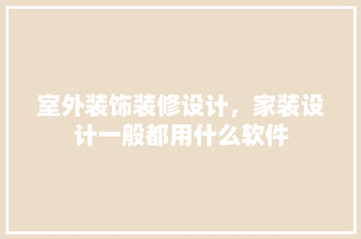 室外装饰装修设计，家装设计一般都用什么软件