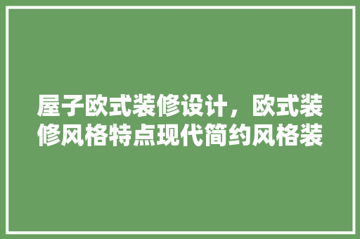 屋子欧式装修设计，欧式装修风格特点现代简约风格装修设计要点