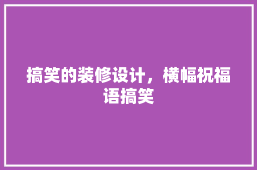 搞笑的装修设计，横幅祝福语搞笑