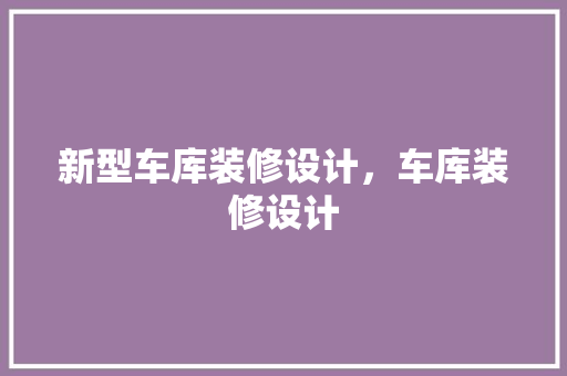 新型车库装修设计，车库装修设计