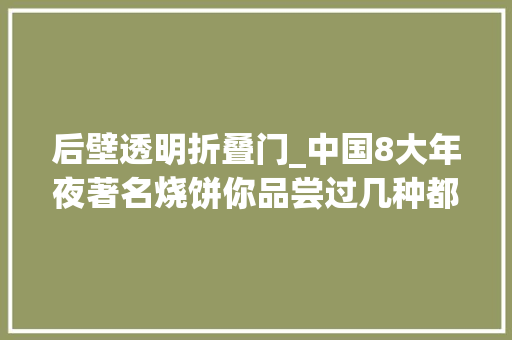 后壁透明折叠门_中国8大年夜著名烧饼你品尝过几种都是烧饼却能做的花样百出