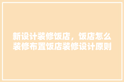 新设计装修饭店，饭店怎么装修布置饭店装修设计原则