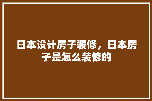 日本设计房子装修，日本房子是怎么装修的