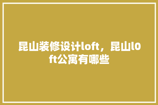 昆山装修设计loft，昆山l0ft公寓有哪些