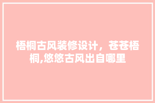 梧桐古风装修设计，苍苍梧桐,悠悠古风出自哪里