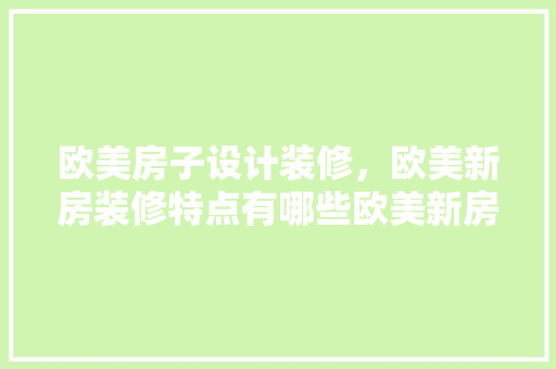 欧美房子设计装修，欧美新房装修特点有哪些欧美新房装修方法