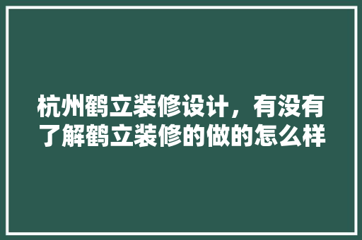 杭州鹤立装修设计，有没有了解鹤立装修的做的怎么样