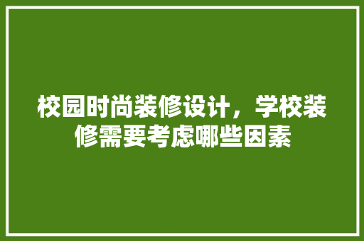 校园时尚装修设计，学校装修需要考虑哪些因素