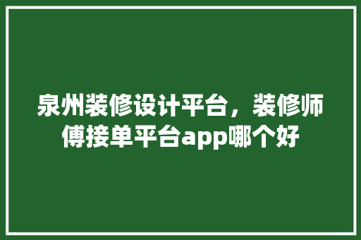 泉州装修设计平台，装修师傅接单平台app哪个好