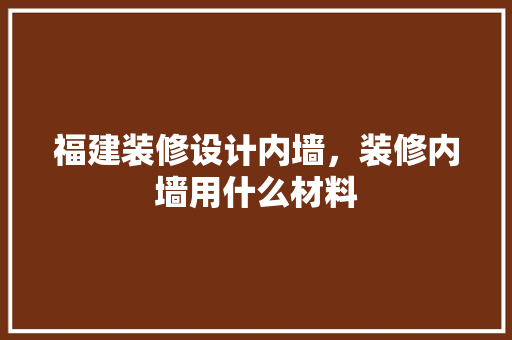 福建装修设计内墙，装修内墙用什么材料