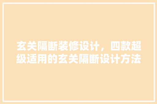 玄关隔断装修设计，四款超级适用的玄关隔断设计方法