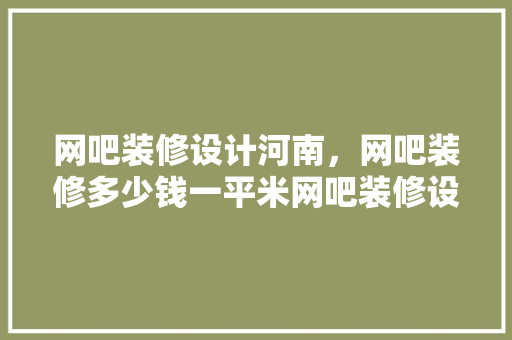 网吧装修设计河南，网吧装修多少钱一平米网吧装修设计要点有哪些