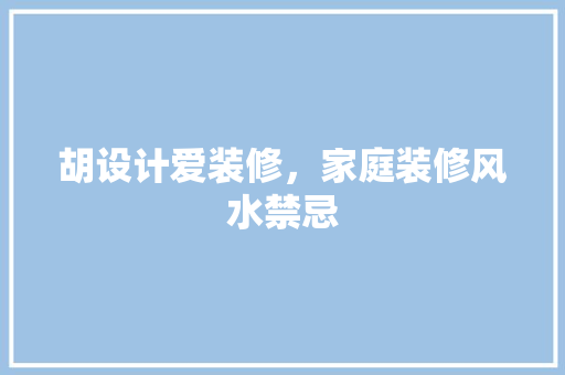 胡设计爱装修，家庭装修风水禁忌