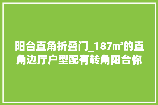 阳台直角折叠门_187㎡的直角边厅户型配有转角阳台你能打若干分
