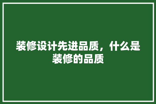 装修设计先进品质，什么是装修的品质