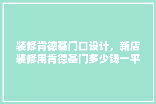 装修肯德基门口设计，新店装修用肯德基门多少钱一平米呢