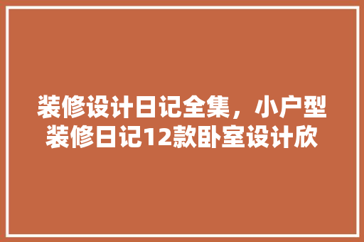 装修设计日记全集，小户型装修日记12款卧室设计欣赏
