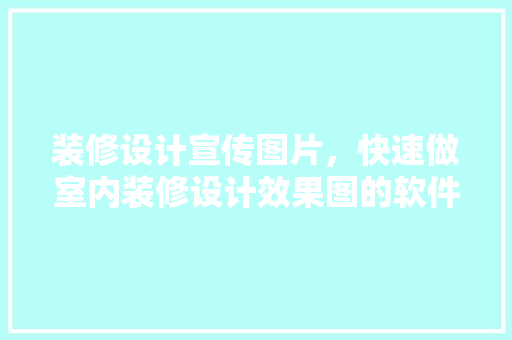 装修设计宣传图片，快速做室内装修设计效果图的软件