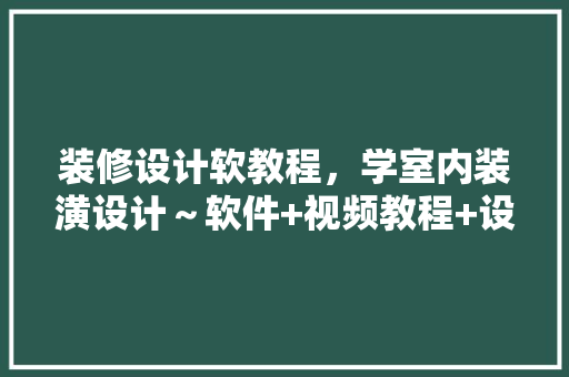 装修设计软教程，学室内装潢设计～软件+视频教程+设计教程网盘分享