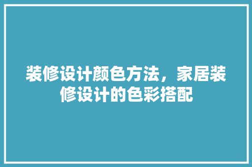 装修设计颜色方法，家居装修设计的色彩搭配
