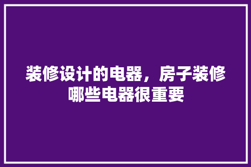 装修设计的电器，房子装修哪些电器很重要