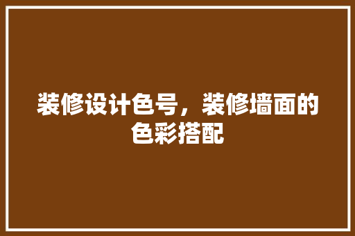 装修设计色号，装修墙面的色彩搭配