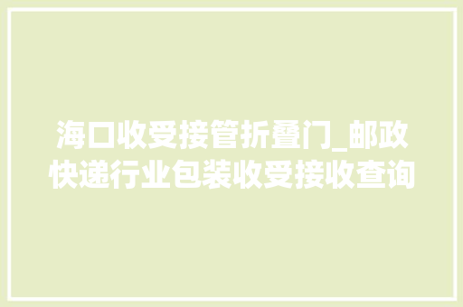 海口收受接管折叠门_邮政快递行业包装收受接收查询访问若何瘦下去若何绿起来