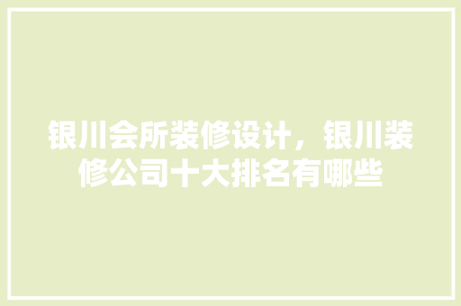 银川会所装修设计，银川装修公司十大排名有哪些