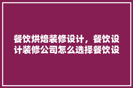 餐饮烘焙装修设计，餐饮设计装修公司怎么选择餐饮设计需要注意什么