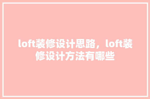 loft装修设计思路，loft装修设计方法有哪些