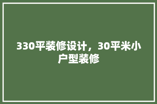 330平装修设计，30平米小户型装修
