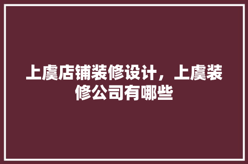 上虞店铺装修设计，上虞装修公司有哪些