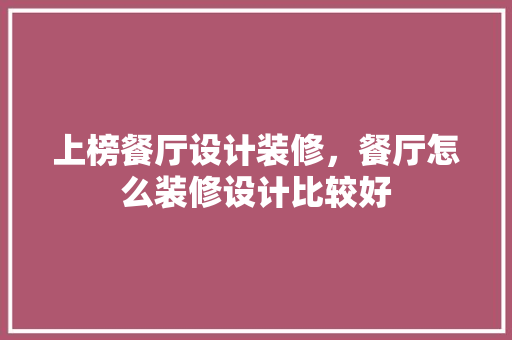 上榜餐厅设计装修，餐厅怎么装修设计比较好