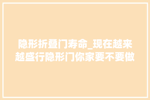 隐形折叠门寿命_现在越来越盛行隐形门你家要不要做一个