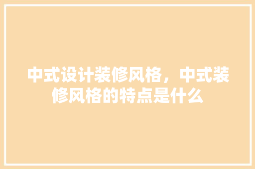 中式设计装修风格，中式装修风格的特点是什么