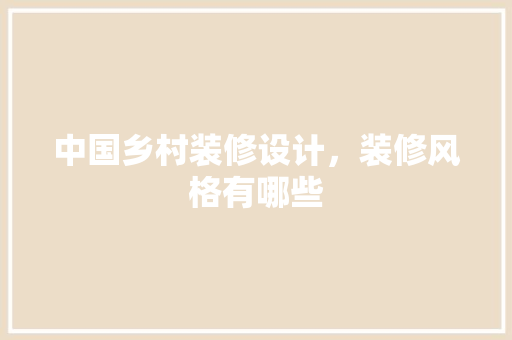 中国乡村装修设计，装修风格有哪些