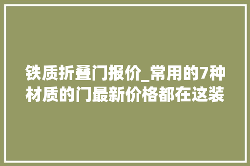 铁质折叠门报价_常用的7种材质的门最新价格都在这装修用什么门好分析很到位