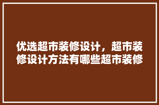 优选超市装修设计，超市装修设计方法有哪些超市装修注意什么