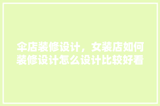 伞店装修设计，女装店如何装修设计怎么设计比较好看啊