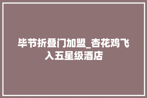 毕节折叠门加盟_杏花鸡飞入五星级酒店