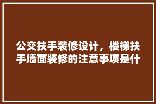公交扶手装修设计，楼梯扶手墙面装修的注意事项是什么