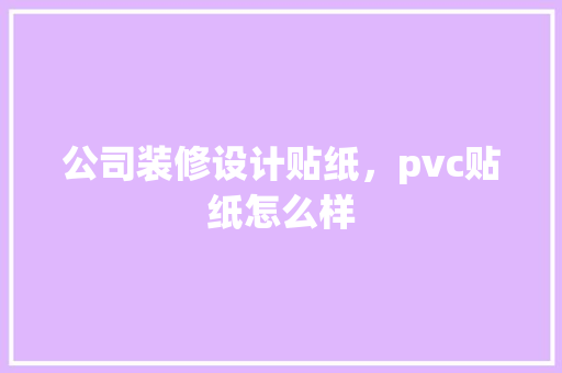 公司装修设计贴纸，pvc贴纸怎么样