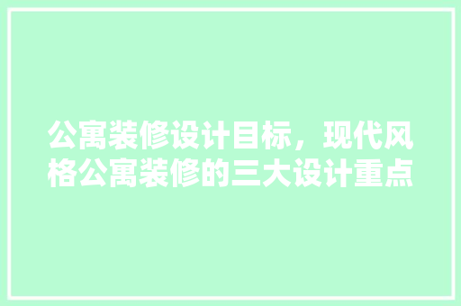 公寓装修设计目标，现代风格公寓装修的三大设计重点